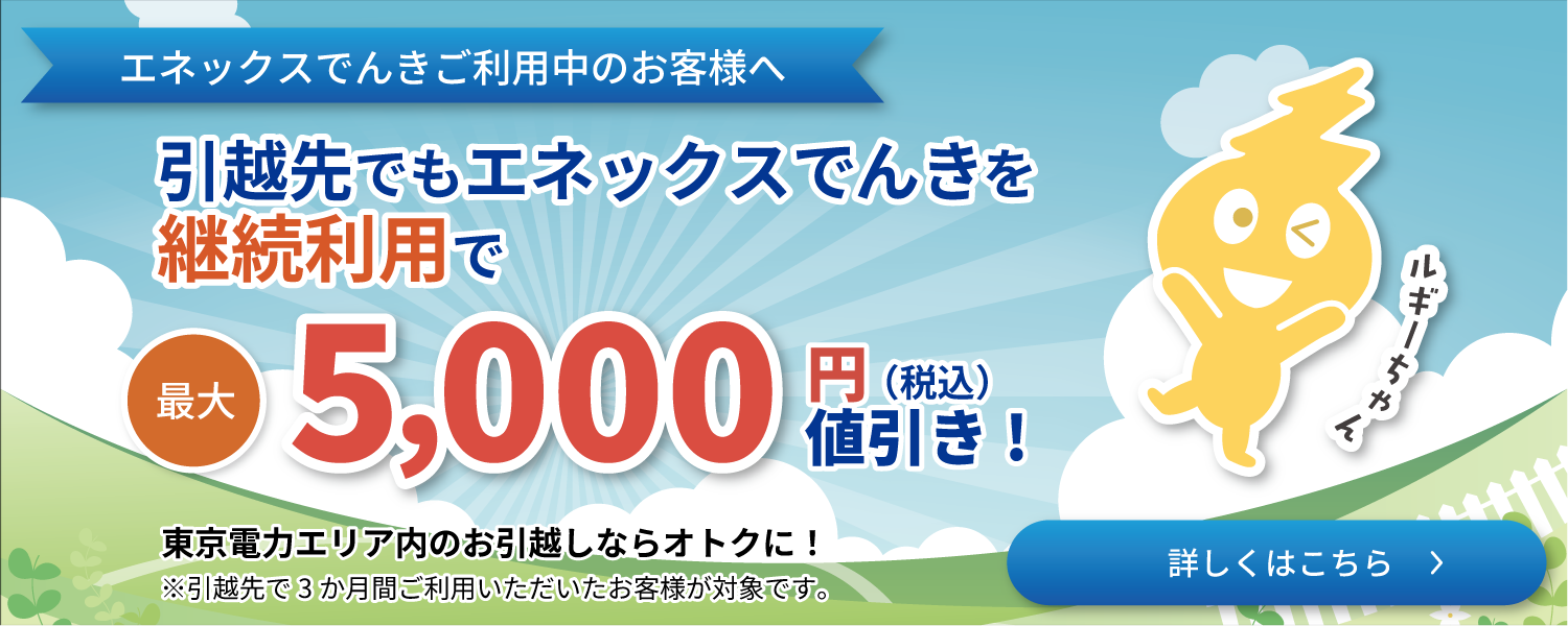 引越し先でもエネックスでんきを継続利用すると最大5,000円（税込）値引き。キャンペーン詳細はこちら